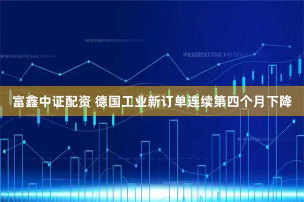 富鑫中证配资 德国工业新订单连续第四个月下降