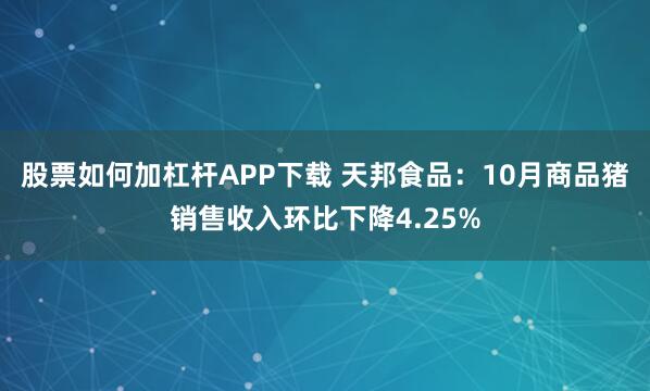 股票如何加杠杆APP下载 天邦食品：10月商品猪销售收入环比下降4.25%