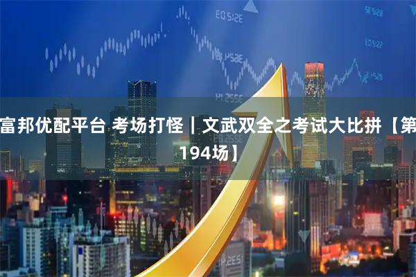 富邦优配平台 考场打怪｜文武双全之考试大比拼【第194场】