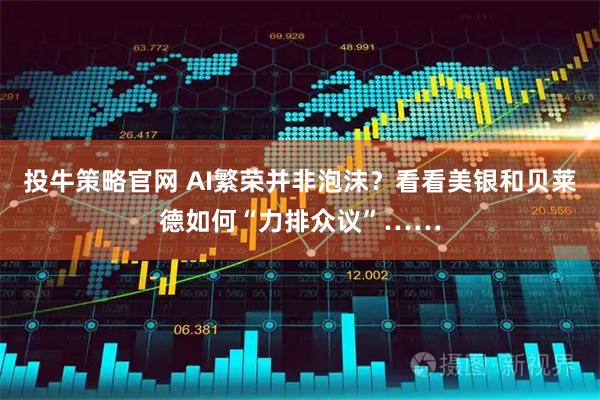 投牛策略官网 AI繁荣并非泡沫？看看美银和贝莱德如何“力排众议”……