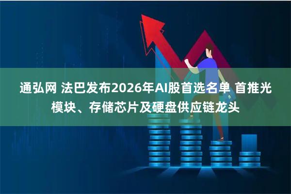 通弘网 法巴发布2026年AI股首选名单 首推光模块、存储芯片及硬盘供应链龙头