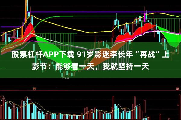 股票杠杆APP下载 91岁影迷李长年“再战”上影节：能够看一天，我就坚持一天